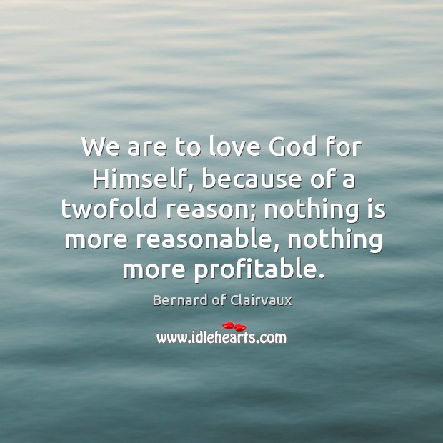 We are to love God for Himself, because of a twofold reason; Bernard of Clairvaux Picture Quote