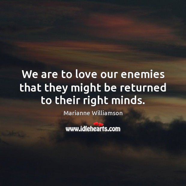 We are to love our enemies that they might be returned to their right minds. Marianne Williamson Picture Quote