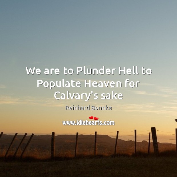 We are to Plunder Hell to Populate Heaven for Calvary’s sake Reinhard Bonnke Picture Quote