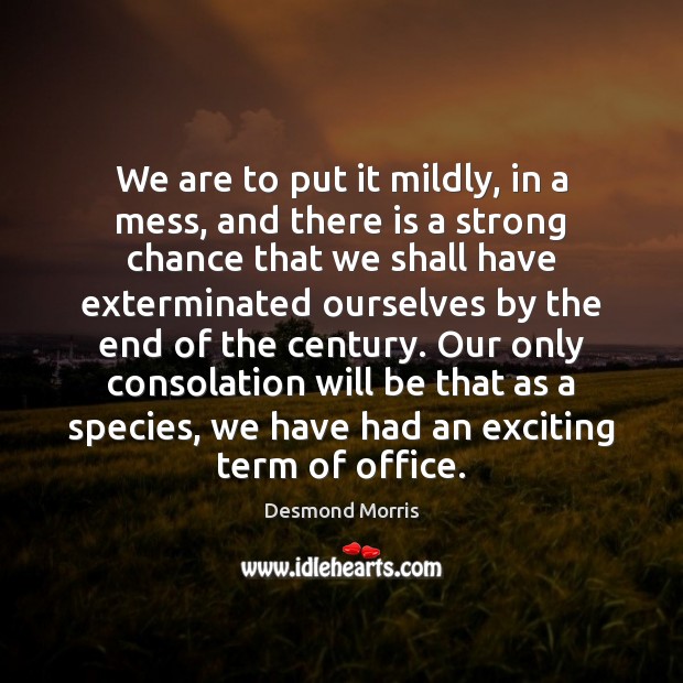 We are to put it mildly, in a mess, and there is Desmond Morris Picture Quote