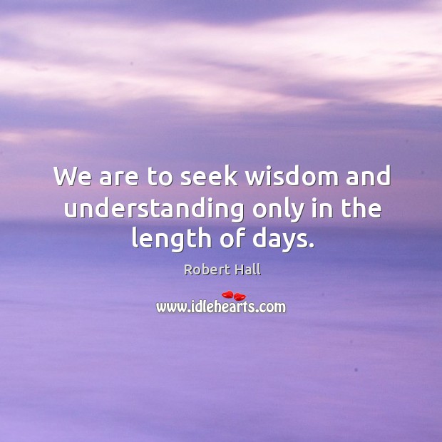 We are to seek wisdom and understanding only in the length of days. Image