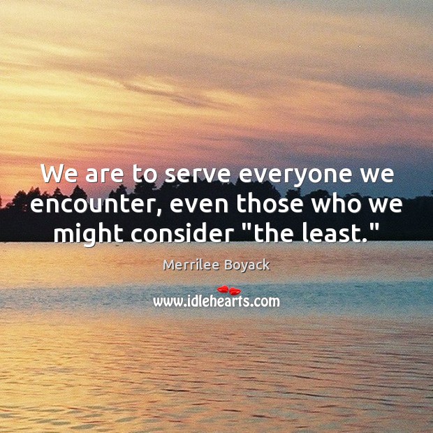 We are to serve everyone we encounter, even those who we might consider “the least.” Merrilee Boyack Picture Quote