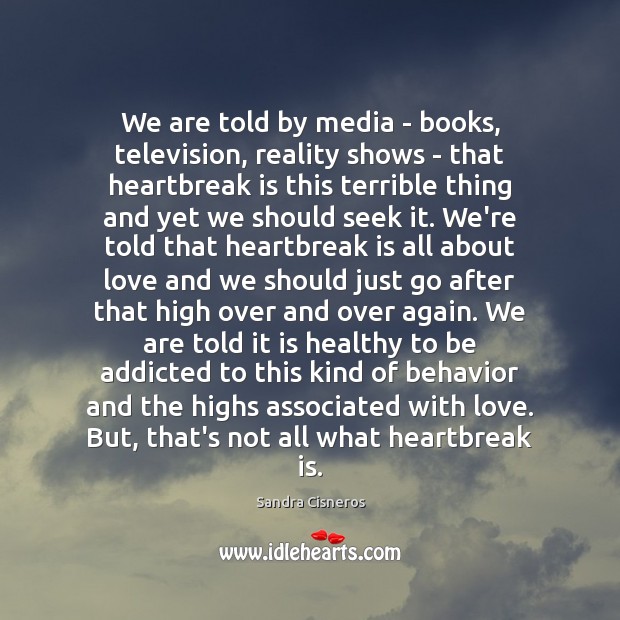 We are told by media – books, television, reality shows – that Sandra Cisneros Picture Quote