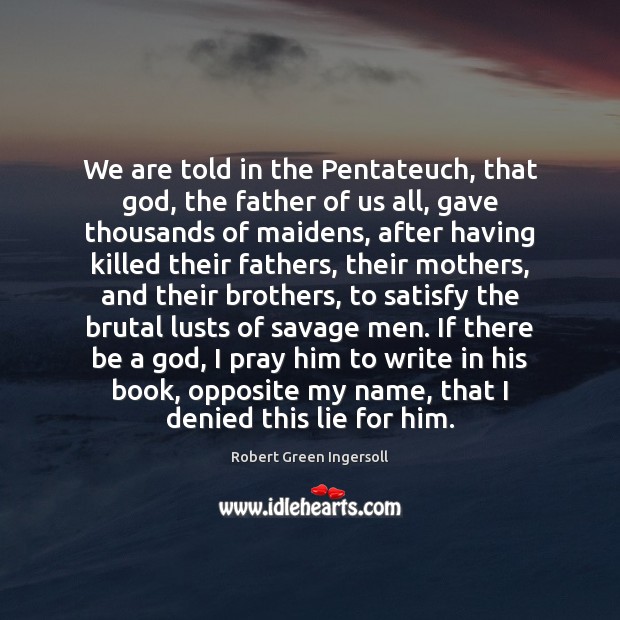 We are told in the Pentateuch, that God, the father of us Robert Green Ingersoll Picture Quote