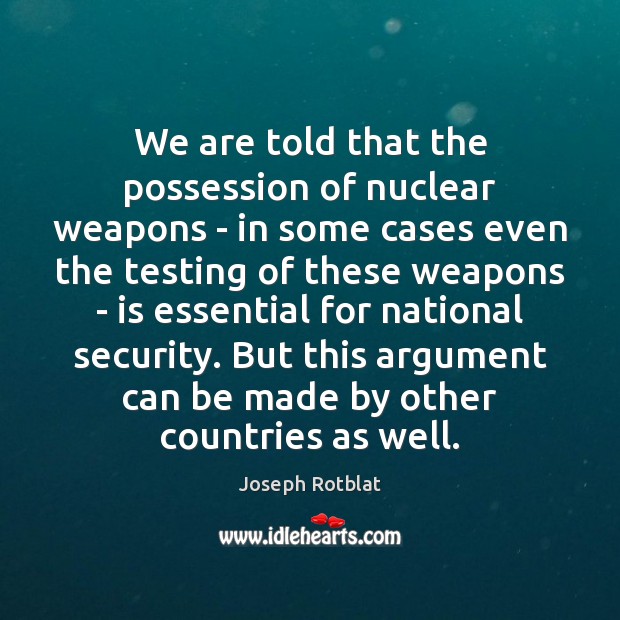 We are told that the possession of nuclear weapons – in some Joseph Rotblat Picture Quote