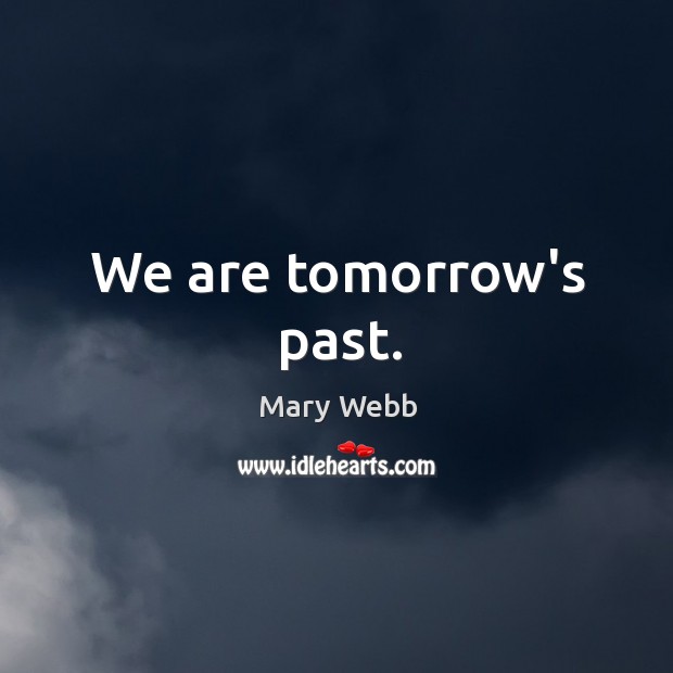 We are tomorrow’s past. Mary Webb Picture Quote