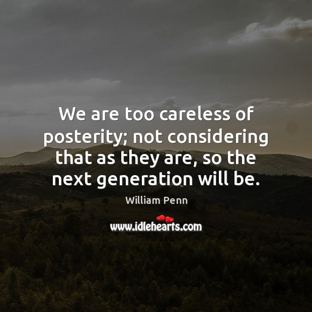 We are too careless of posterity; not considering that as they are, William Penn Picture Quote