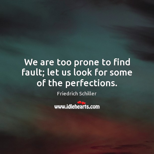 We are too prone to find fault; let us look for some of the perfections. Friedrich Schiller Picture Quote