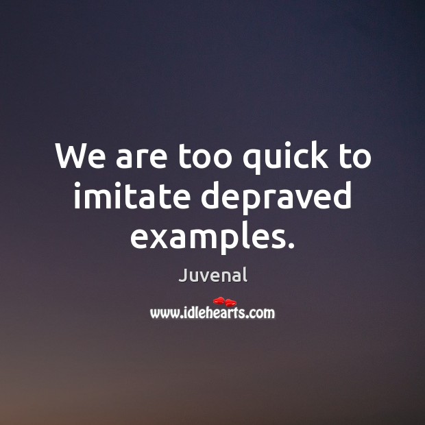 We are too quick to imitate depraved examples. Image