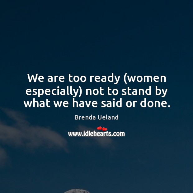 We are too ready (women especially) not to stand by what we have said or done. Image