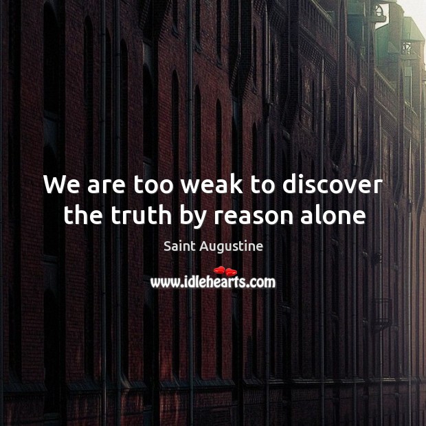We are too weak to discover the truth by reason alone Saint Augustine Picture Quote