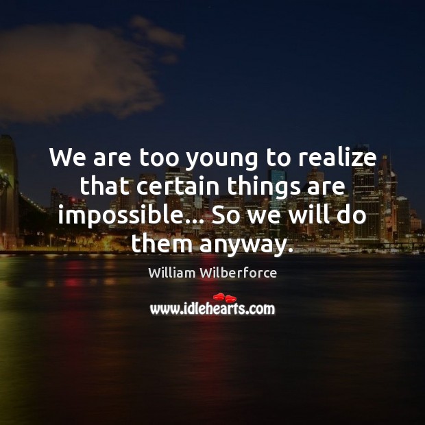We are too young to realize that certain things are impossible… So William Wilberforce Picture Quote