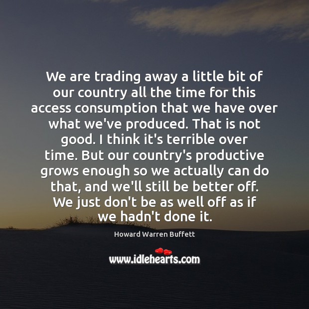 We are trading away a little bit of our country all the Howard Warren Buffett Picture Quote