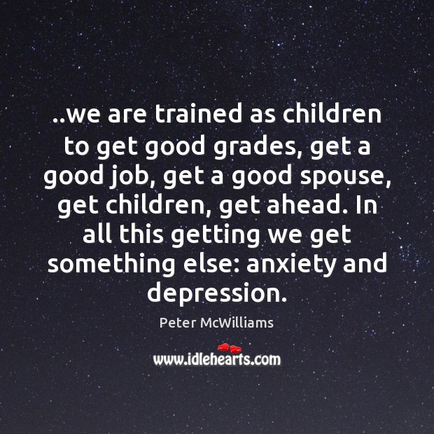 ..we are trained as children to get good grades, get a good Peter McWilliams Picture Quote