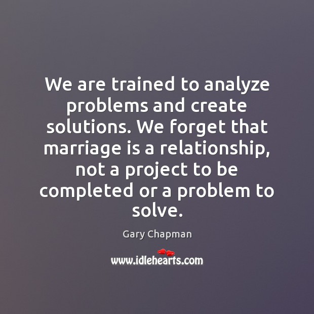 We are trained to analyze problems and create solutions. We forget that Marriage Quotes Image