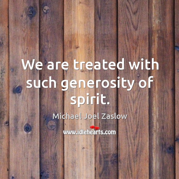 We are treated with such generosity of spirit. Michael Joel Zaslow Picture Quote