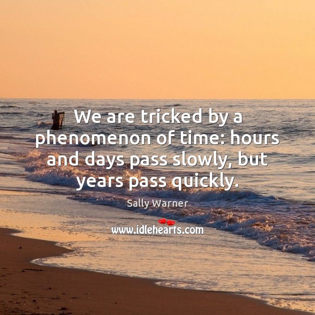 We are tricked by a phenomenon of time: hours and days pass Sally Warner Picture Quote