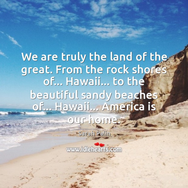 We are truly the land of the great. From the rock shores Sarah Palin Picture Quote