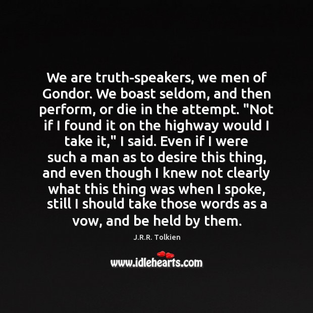 We are truth-speakers, we men of Gondor. We boast seldom, and then J.R.R. Tolkien Picture Quote