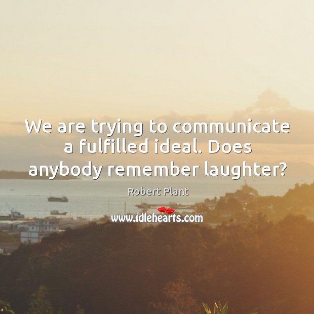 We are trying to communicate a fulfilled ideal. Does anybody remember laughter? Laughter Quotes Image