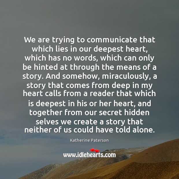 We are trying to communicate that which lies in our deepest heart, Katherine Paterson Picture Quote