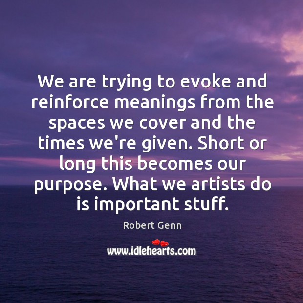 We are trying to evoke and reinforce meanings from the spaces we Robert Genn Picture Quote