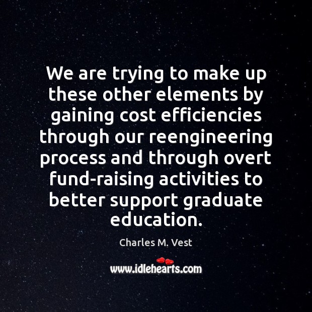 We are trying to make up these other elements by gaining cost Charles M. Vest Picture Quote