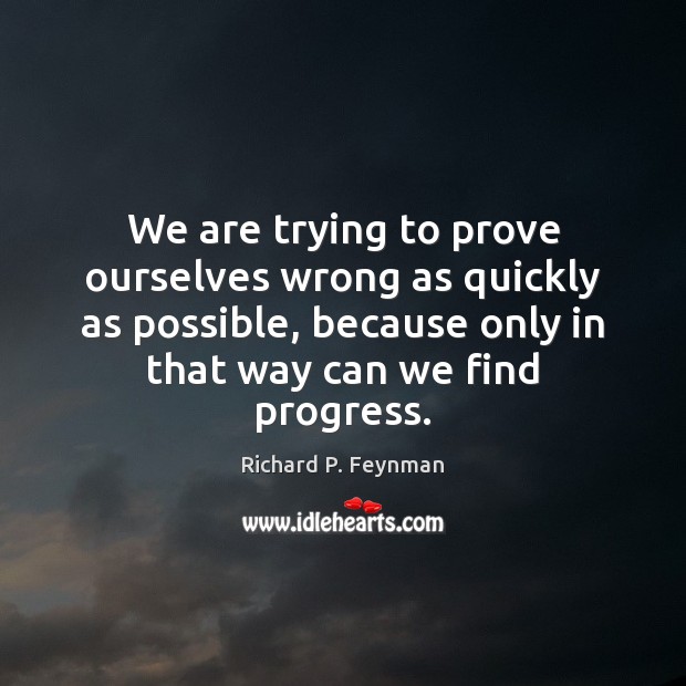 We are trying to prove ourselves wrong as quickly as possible, because Richard P. Feynman Picture Quote