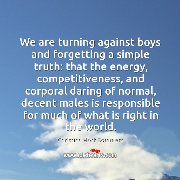 We are turning against boys and forgetting a simple truth: that the energy Christina Hoff Sommers Picture Quote