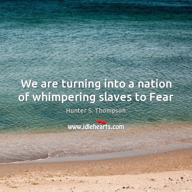 We are turning into a nation of whimpering slaves to Fear Hunter S. Thompson Picture Quote