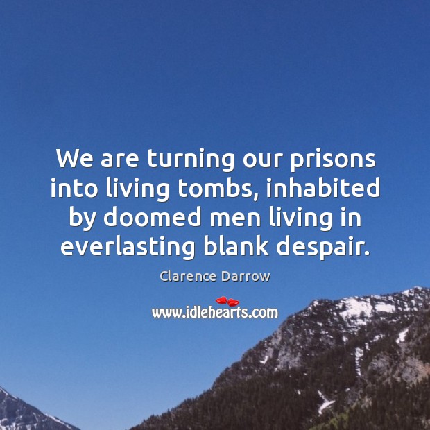 We are turning our prisons into living tombs, inhabited by doomed men Clarence Darrow Picture Quote