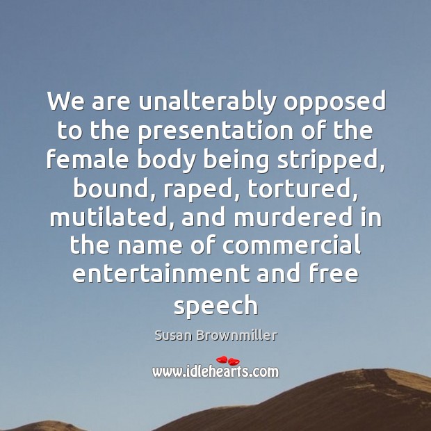 We are unalterably opposed to the presentation of the female body being Susan Brownmiller Picture Quote