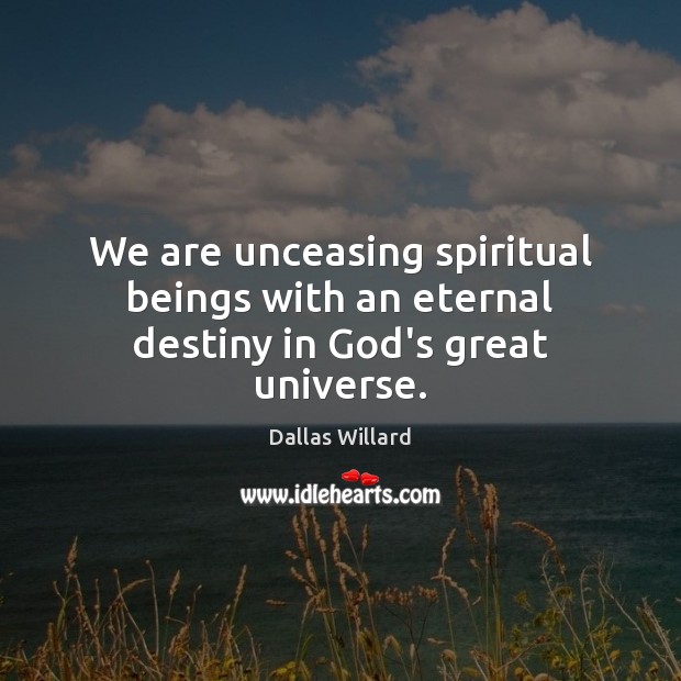 We are unceasing spiritual beings with an eternal destiny in God’s great universe. Image