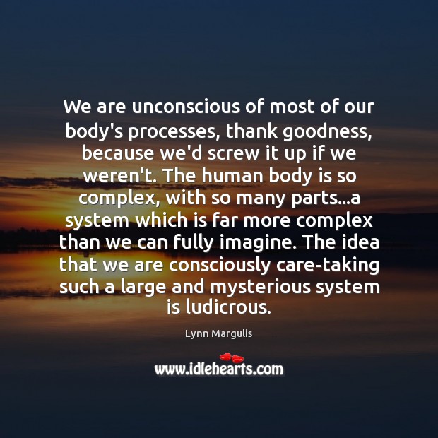 We are unconscious of most of our body’s processes, thank goodness, because Lynn Margulis Picture Quote