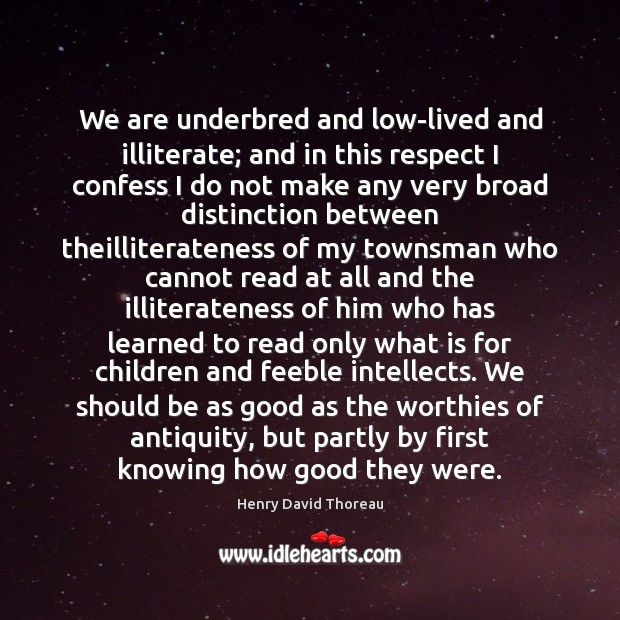 We are underbred and low-lived and illiterate; and in this respect I Henry David Thoreau Picture Quote