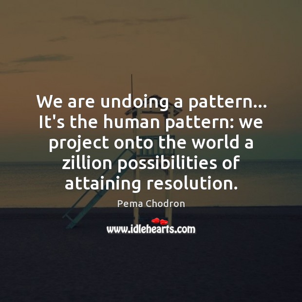 We are undoing a pattern… It’s the human pattern: we project onto Pema Chodron Picture Quote