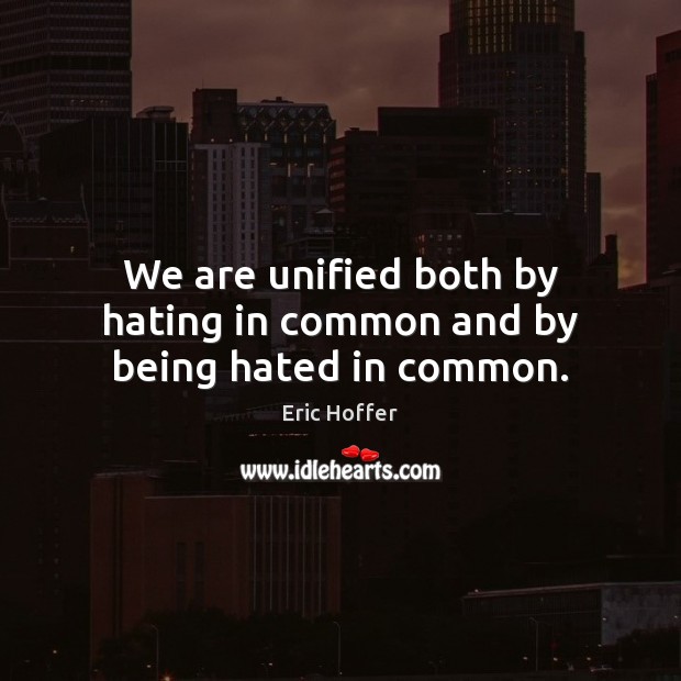 We are unified both by hating in common and by being hated in common. Eric Hoffer Picture Quote