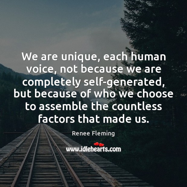 We are unique, each human voice, not because we are completely self-generated, Renee Fleming Picture Quote