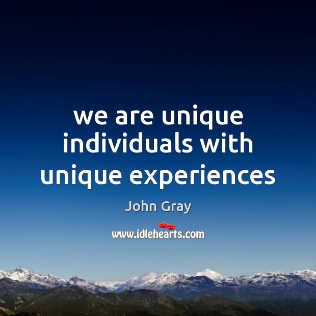 We are unique individuals with unique experiences John Gray Picture Quote