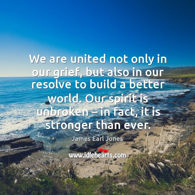 We are united not only in our grief, but also in our resolve to build a better world. James Earl Jones Picture Quote