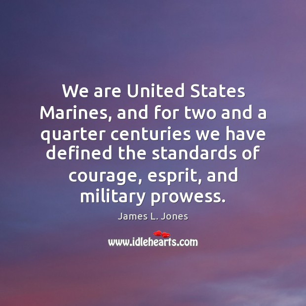 We are United States Marines, and for two and a quarter centuries James L. Jones Picture Quote