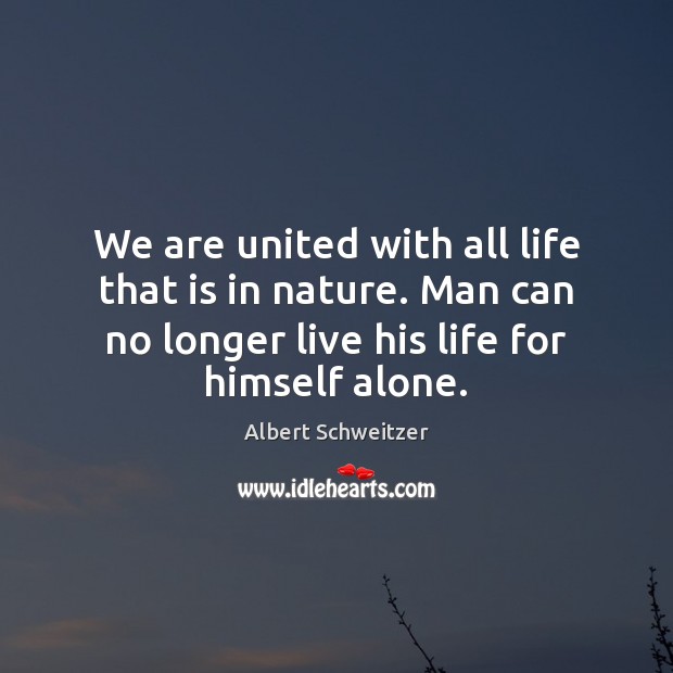 We are united with all life that is in nature. Man can Albert Schweitzer Picture Quote