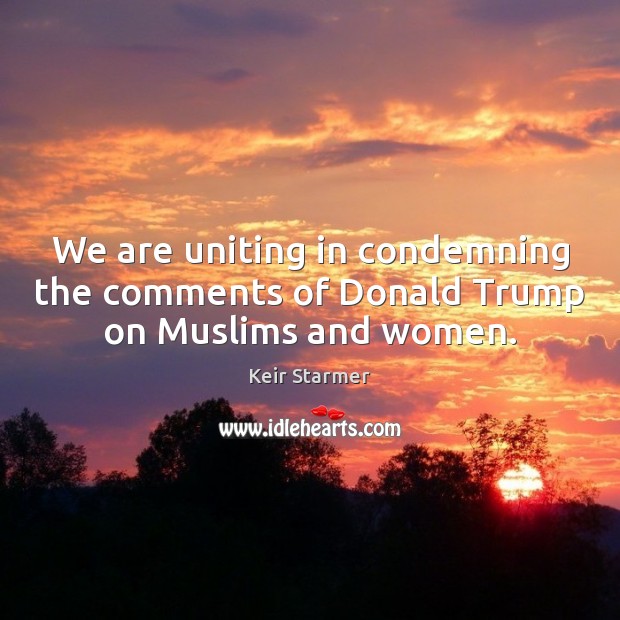 We are uniting in condemning the comments of Donald Trump on Muslims and women. Image