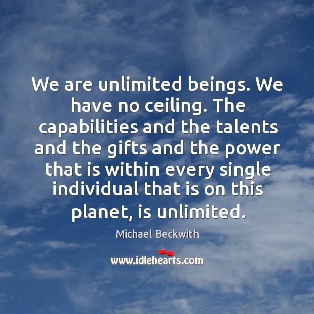We are unlimited beings. We have no ceiling. The capabilities and the Michael Beckwith Picture Quote