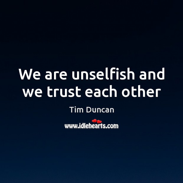 We are unselfish and we trust each other Tim Duncan Picture Quote