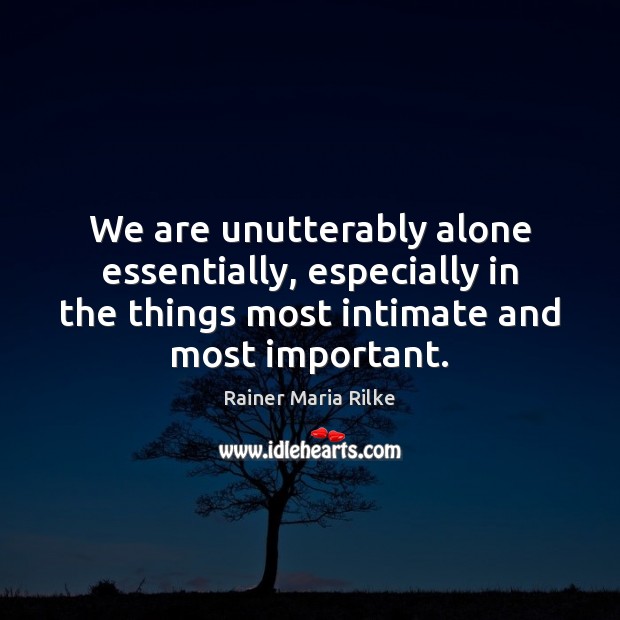 We are unutterably alone essentially, especially in the things most intimate and Rainer Maria Rilke Picture Quote
