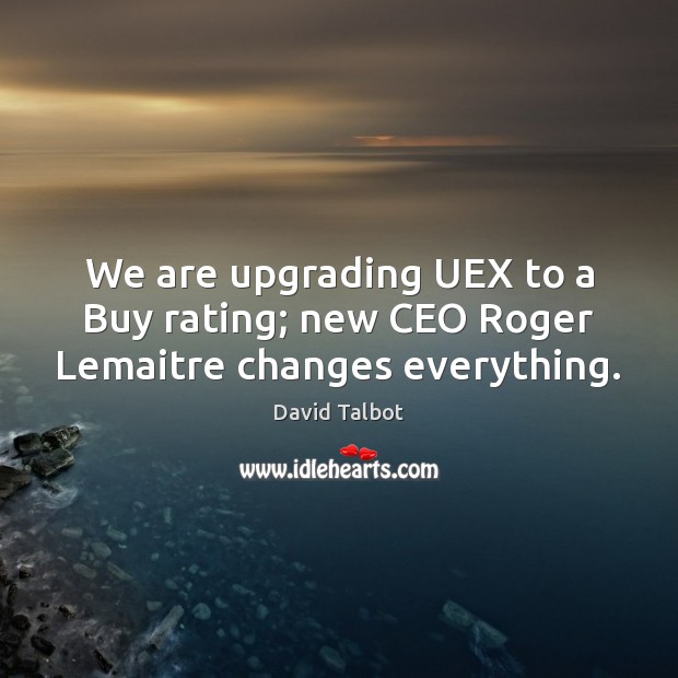 We are upgrading UEX to a Buy rating; new CEO Roger Lemaitre changes everything. David Talbot Picture Quote