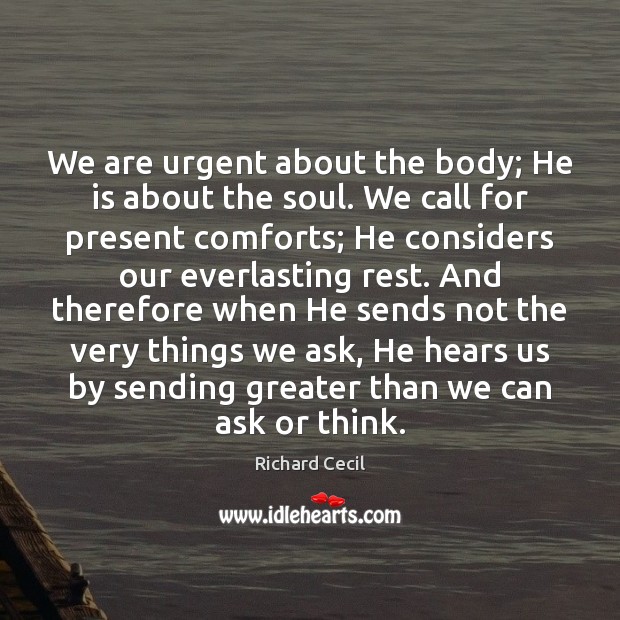 We are urgent about the body; He is about the soul. We Richard Cecil Picture Quote