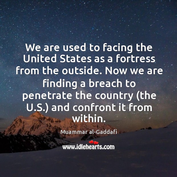 We are used to facing the United States as a fortress from Muammar al-Gaddafi Picture Quote
