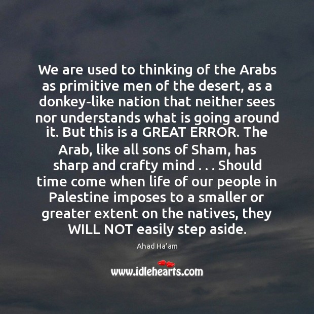 We are used to thinking of the Arabs as primitive men of Ahad Ha’am Picture Quote